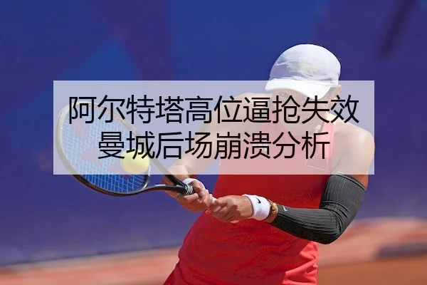 阿尔特塔高位逼抢失效 曼城后场崩溃分析（Kaiyunofficial）